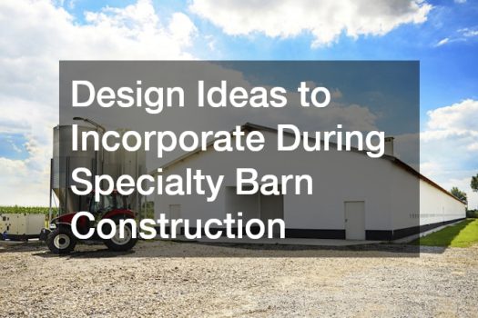 Design Ideas to Incorporate During Specialty Barn Construction