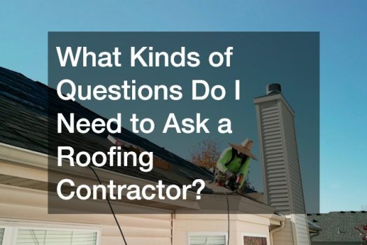 Why Kinds of Questions Do I Need to Ask a Roofing Contractor?