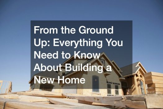 From the Ground Up  Everything You Need to Know About Building a New Home